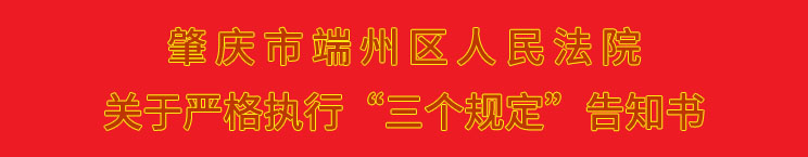 肇庆市端州区人民法院 关于严格执行“三个规定”告知书